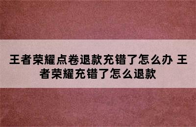 王者荣耀点卷退款充错了怎么办 王者荣耀充错了怎么退款